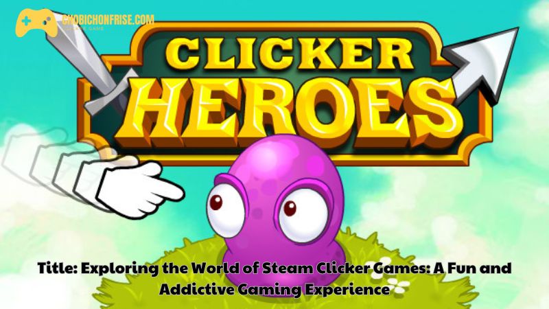 Exploring the World of Steam Clicker Games: A Fun and Addictive Gaming Experience