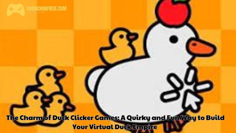 The Charm of Duck Clicker Games: A Quirky and Fun Way to Build Your Virtual Duck Empire