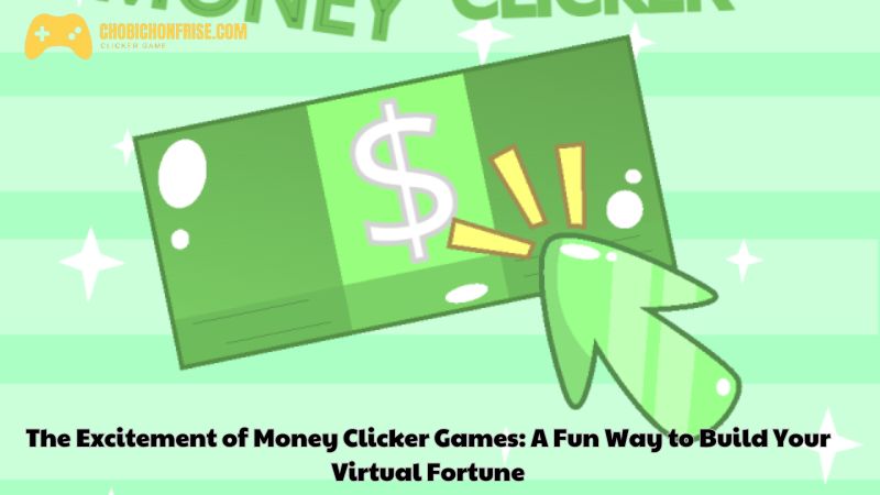 The Excitement of Money Clicker Games: A Fun Way to Build Your Virtual Fortune